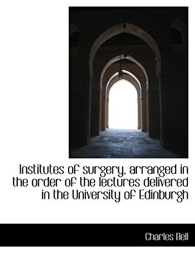 Institutes of surgery, arranged in the order of the lectures delivered in the University of Edinburg (9781116825916) by Bell, Charles