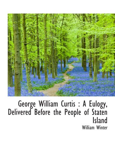 George William Curtis: A Eulogy, Delivered Before the People of Staten Island (9781116830897) by Winter, William