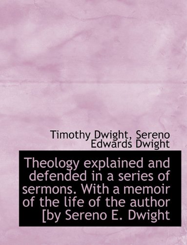 Theology explained and defended in a series of sermons. With a memoir of the life of the author [by (9781116835366) by Dwight, Timothy; Dwight, Sereno Edwards