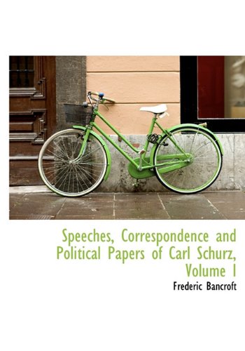 Speeches, Correspondence and Political Papers of Carl Schurz, Volume I (9781116837377) by Bancroft, Frederic