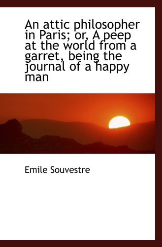 An attic philosopher in Paris; or, A peep at the world from a garret, being the journal of a happy m - Emile Souvestre