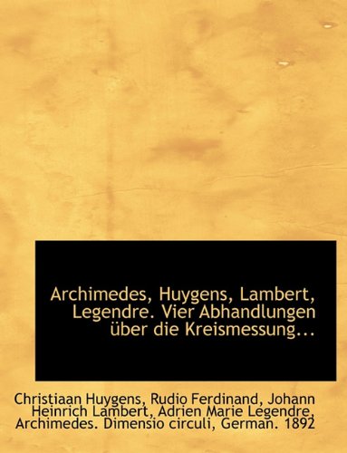 Archimedes, Huygens, Lambert, Legendre. Vier Abhandlungen Uber Die Kreismessung... (German Edition) (9781116839791) by Huygens, Christiaan; Ferdinand, Rudio; Lambert, Johann Heinrich