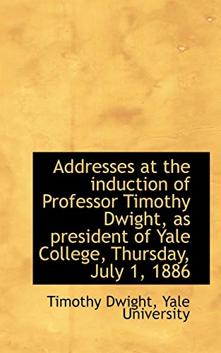 Addresses at the Induction of Professor Timothy Dwight, as President of Yale College, Thursday, July (9781116840544) by Dwight, Timothy