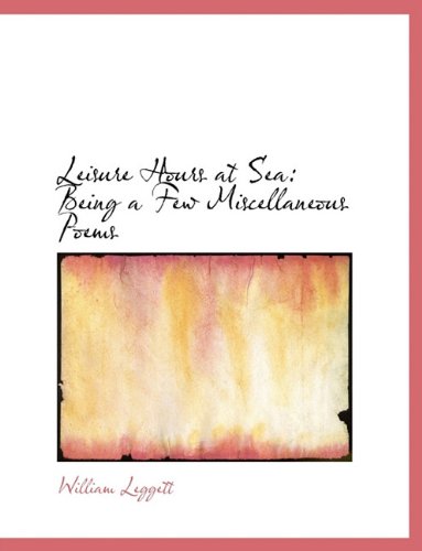 Leisure Hours at Sea: Being a Few Miscellaneous Poems (9781116845440) by Leggett, William