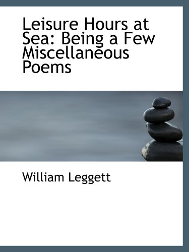 Leisure Hours at Sea: Being a Few Miscellaneous Poems (9781116845488) by Leggett, William