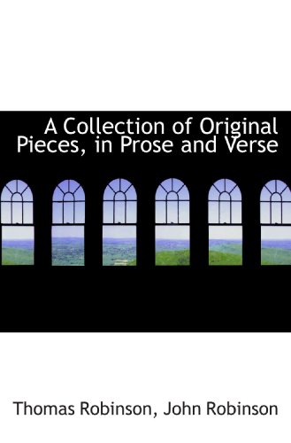 A Collection of Original Pieces, in Prose and Verse (9781116847352) by Robinson, Thomas; Robinson, John