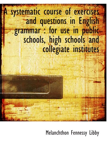 Beispielbild fr A systematic course of exercises and questions in English grammar : for use in public schools, high zum Verkauf von Revaluation Books