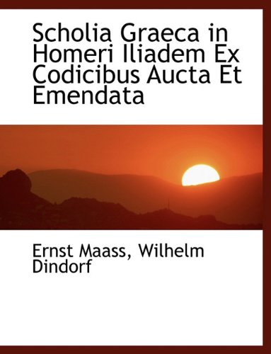 Scholia Graeca in Homeri Iliadem Ex Codicibus Aucta Et Emendata - Ernstus Maass