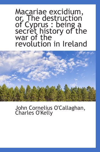 Macariae excidium, or, The destruction of Cyprus: being a secret history of the war of the revoluti (9781116874006) by O'Callaghan, John Cornelius; O'Kelly, Charles