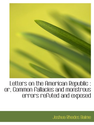 Stock image for Letters on the American Republic : or, Common fallacies and monstrous errors refuted and exposed for sale by Revaluation Books