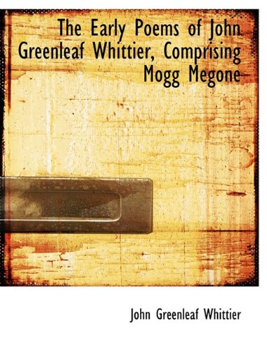 The Early Poems of John Greenleaf Whittier, Comprising Mogg Megone (9781116880076) by Whittier, John Greenleaf