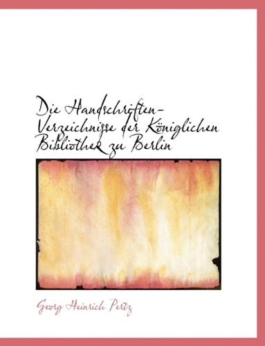 Die Handschriften-Verzeichnisse Der K Niglichen Bibliothek Zu Berlin (German Edition) (9781116880731) by Pertz, Georg Heinrich