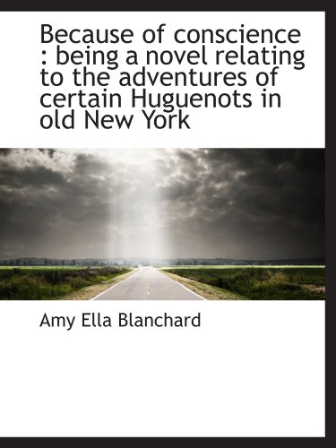 Because of conscience: being a novel relating to the adventures of certain Huguenots in old New Yor (9781116884425) by Blanchard, Amy Ella