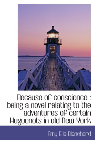 Because of conscience: being a novel relating to the adventures of certain Huguenots in old New Yor (9781116884432) by Blanchard, Amy Ella