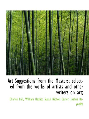 Art Suggestions from the Masters; selected from the works of artists and other writers on art; (9781116884883) by Bell, Charles; Hazlitt, William; Carter, Susan Nichols; Reynolds, Joshua