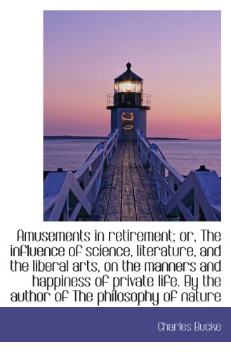 Amusements in retirement; or, The influence of science, literature, and the liberal arts, on the man (9781116885330) by Bucke, Charles