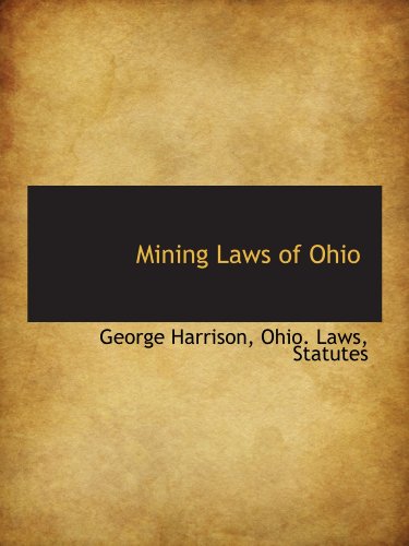 Mining Laws of Ohio (9781116891447) by Harrison, George; Ohio. Laws, Statutes, .