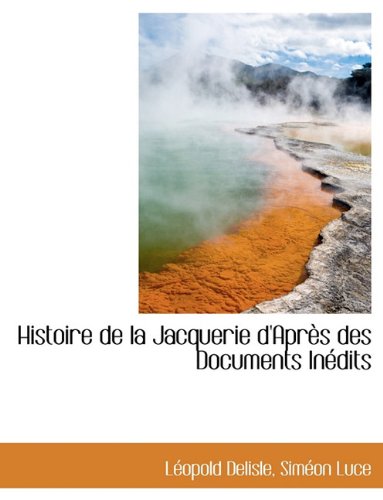 Histoire de La Jacquerie D'Apr?'s Des Documents in Dits (French Edition) (9781116894912) by Luce, Simon; Delisle, Leopold; Luce, Sim On