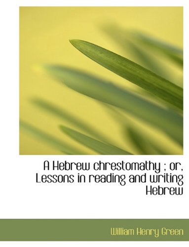 A Hebrew Chrestomathy; Or, Lessons in Reading and Writing Hebrew - William Henry Green