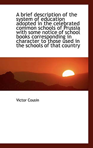 A brief description of the system of education adopted in the celebrated common schools of Prussia w (9781116897197) by Cousin, Victor