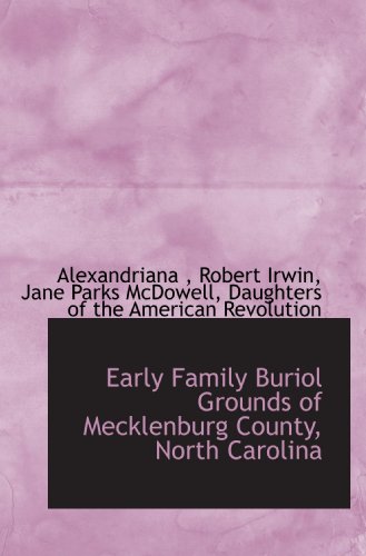 Early Family Buriol Grounds of Mecklenburg County, North Carolina (9781116898057) by Daughters Of The American Revolution, .; Alexandriana, .; Irwin, Robert; McDowell, Jane Parks