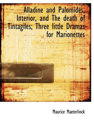 Alladine and Palomides, Interior, and The death of Tintagiles; Three little Dramas for Marionettes (9781116899375) by Maeterlinck, Maurice