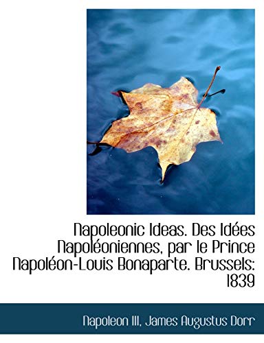 Napoleonic Ideas. Des Id Es Napol Oniennes, Par Le Prince Napol On-Louis Bonaparte. Brussels: 1839 (9781116904840) by Napoleon; Dorr, James Augustus