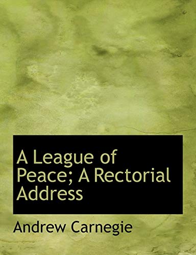 A League of Peace; A Rectorial Address (9781116906042) by Carnegie, Andrew