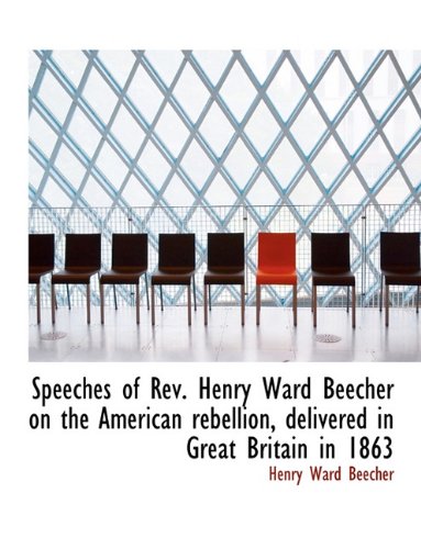 Speeches of REV. Henry Ward Beecher on the American Rebellion, Delivered in Great Britain in 1863 (9781116906585) by Beecher, Henry Ward