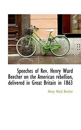 Speeches of REV. Henry Ward Beecher on the American Rebellion, Delivered in Great Britain in 1863 (9781116906615) by Beecher, Henry Ward