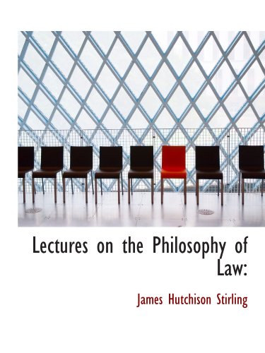 Lectures on the Philosophy of Law (9781116909166) by Stirling, James Hutchison