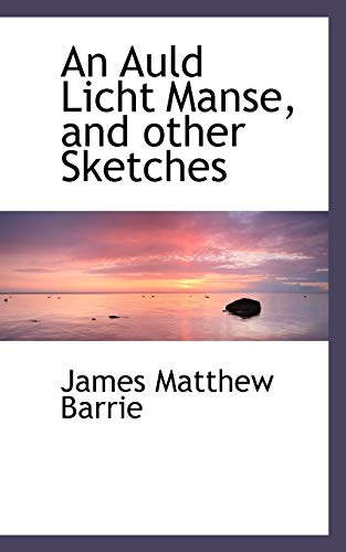 An Auld Licht Manse, and other Sketches (9781116916652) by Barrie, James Matthew
