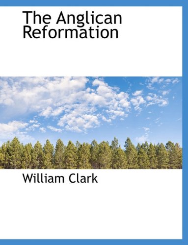 The Anglican Reformation (9781116917574) by Clark, William