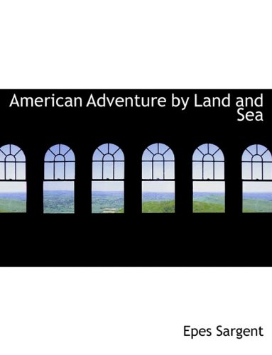 American Adventure by Land and Sea (9781116917970) by Sargent, Epes