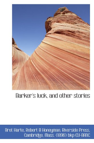 Barker's luck, and other stories (9781116929034) by Harte, Bret; Honeyman, Robert B; Riverside Press, Cambridge, Mass. (1896) Bkp CU-BANC, .