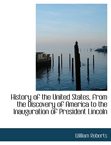 History of the United States, from the Discovery of America to the Inauguration of President Lincoln (9781116929928) by Roberts, William