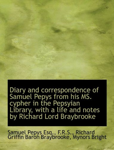 Diary and correspondence of Samuel Pepys from his MS. cypher in the Pepsyian Library, with a life an - Samuel Pepys; Richard Griffin Baron Braybrooke; Mynors Bright