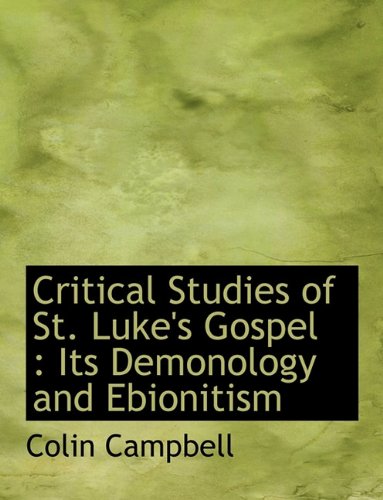 Critical Studies of St. Luke's Gospel: Its Demonology and Ebionitism (9781116933802) by Campbell, Colin