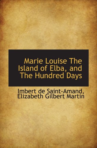 Marie Louise The Island of Elba, and The Hundred Days (9781116939330) by Elizabeth Gilbert Martin, .; Saint-Amand, Imbert De