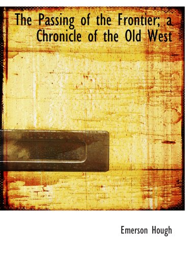The Passing of the Frontier; a Chronicle of the Old West (9781116941449) by Hough, Emerson