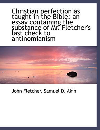 Christian perfection as taught in the Bible: an essay containing the substance of Mr. Fletcher's las (9781116953305) by Fletcher, John; Akin, Samuel D.