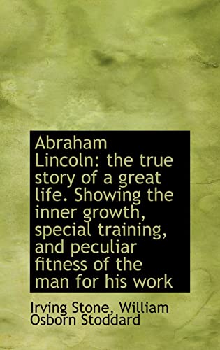 Abraham Lincoln: the true story of a great life. Showing the inner growth, special training, and pec (9781116955781) by Stone, Irving; Stoddard, William Osborn