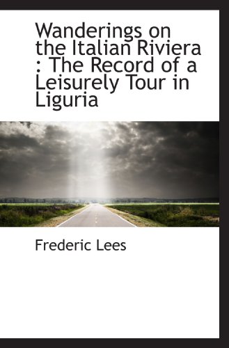 Wanderings on the Italian Riviera: The Record of a Leisurely Tour in Liguria (9781116958126) by Lees, Frederic