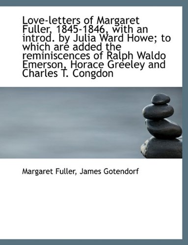 Love-Letters of Margaret Fuller, 1845-1846, with an Introd. by Julia Ward Howe; To Which Are Added T (9781116964387) by Fuller, Margaret; Gotendorf, James