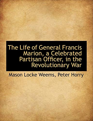 The Life of General Francis Marion, a Celebrated Partisan Officer, in the Revolutionary War (9781116965094) by Weems, Mason Locke; Horry, Peter
