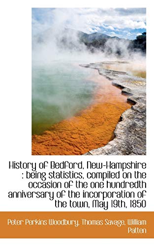 History of Bedford, New-Hampshire: being statistics, compiled on the occasion of the one hundredth (9781116967586) by Woodbury, Peter Perkins; Savage, Thomas; Patten, William