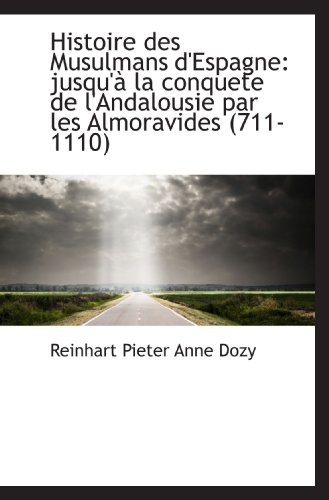 Histoire des Musulmans d'Espagne: jusqu'? la conquete de l'Andalousie par les Almoravides (711-1110) (French Edition) - Reinhart Pieter Anne Dozy