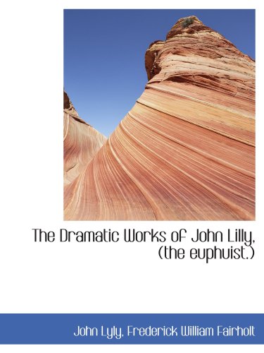 The Dramatic Works of John Lilly, (the euphuist.) (9781116970333) by Lyly, John; Fairholt, Frederick William