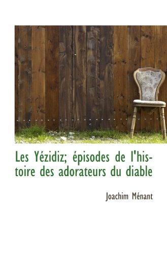 Les Yézidiz; épisodes de l'histoire des adorateurs du diable (French Edition) - Joachim Ménant