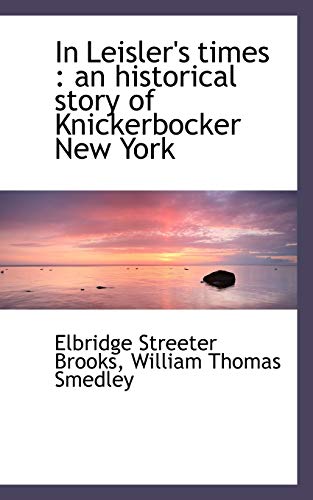 In Leisler's Times: An Historical Story of Knickerbocker New York (9781116974652) by Brooks, Elbridge Streeter; Smedley, William Thomas